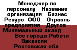 Менеджер по персоналу › Название организации ­ Бизнес Ресурс, ООО › Отрасль предприятия ­ Другое › Минимальный оклад ­ 35 000 - Все города Работа » Вакансии   . Ростовская обл.,Донецк г.